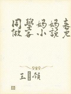 同学妈妈来我家做客小说免费阅读