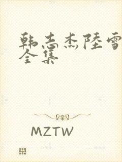 韩志杰陆雪小说全集