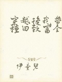 穿越后我带全家种田致富全文阅读