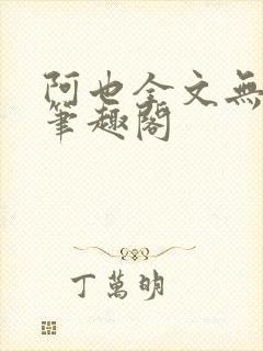 阿也全文无删减笔趣阁