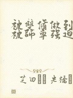 被双修做到哭H被师尊强迫