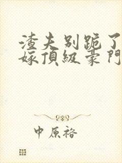 渣夫别跪了夫人嫁顶级豪门了