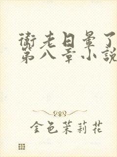 卫老日晕了淑蓉第八章小说