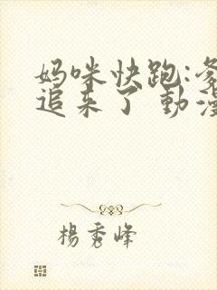 妈咪快跑:爹地追来了 动漫