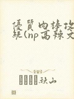 优质肉棒攻略系统(np高辣文)封面