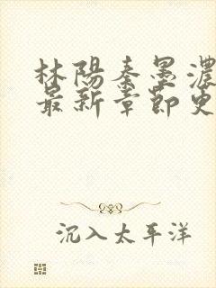 林阳秦墨浓小说最新章节更新内容封面