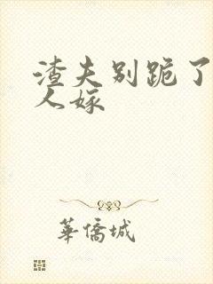 渣夫别跪了,夫人嫁