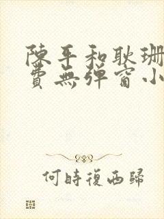 陈平和耿珊珊免费无弹窗小说阅读