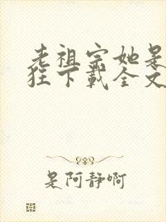 老祖宗她是真的狂下载全文