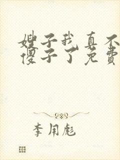 嫂子我真不不是傻子了免费阅读