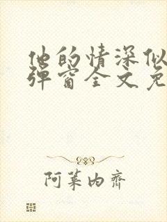 他的情深似海无弹窗全文免费阅读