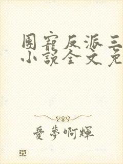 团宠反派三岁半小说全文免费阅读