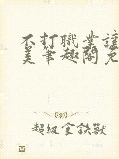 不打职业让我独美笔趣阁免费阅读