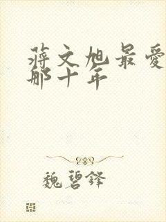 蒋文旭最爱你的那十年