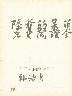 陆爷的呆萌甜妻免费阅读全文