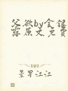 父欲by金银花露原文免费阅读笔趣阁封面