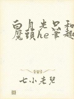 白月光只和灭世魔头he笔趣阁