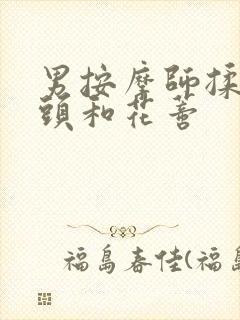 男按摩师揉我奶头和花蒂