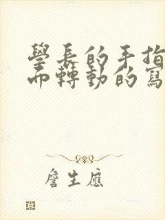 学长的手指在里面转动的写作业呢