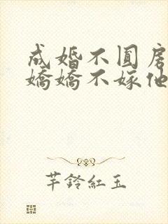 成婚不圆房重生娇娇不嫁他急了免费观看