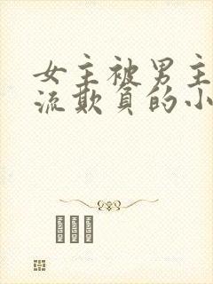 女主被男主们轮流欺负的小说