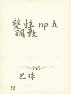双性 np h 调教