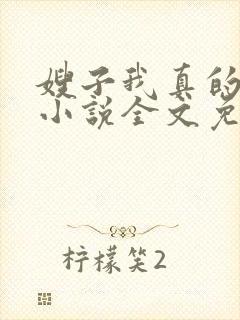 嫂子我真的不傻小说全文免费阅读