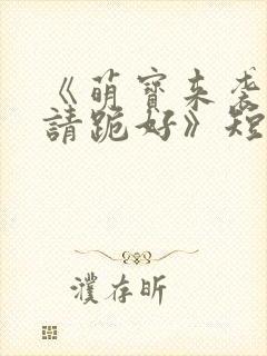 《萌宝来袭爹地请跪好》短剧