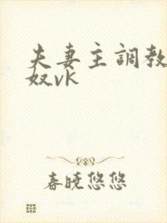 夫妻主调教绿帽奴vk