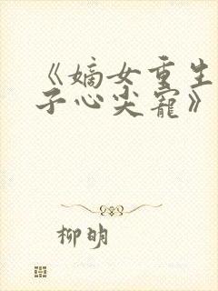 《嫡女重生,世子心尖宠》