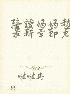 陪读妈妈赵玉萍最新章节免费阅读全文下载