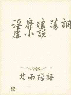 淫靡浪荡调教凌虐小说