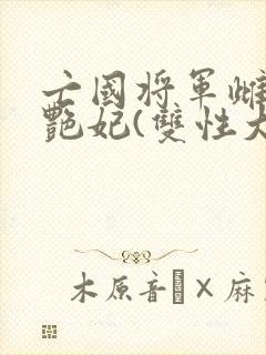 亡国将军雌堕成艳妃(双性大奶)