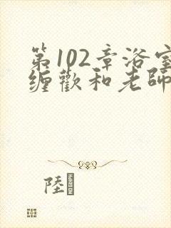 第102章浴室缠欢和老师小说