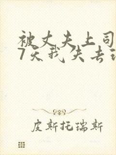 被丈夫上司侵犯7天我失去理智