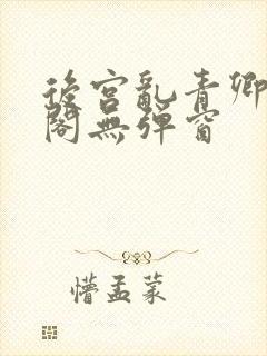 后宫乱青卿笔趣阁无弹窗