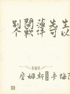 别闹薄先生在哪个软件可以免费阅读