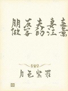 朋友夫妻来我家做客的注意事项