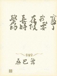 学长在我写作业的时候要了我