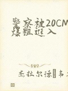 警察被20CM爆粗进入
