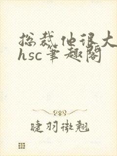 总裁他很大年上hsc笔趣阁