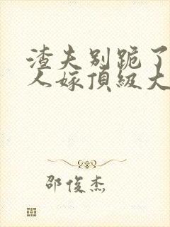 渣夫别跪了,夫人嫁顶级大佬啦小说免费阅读封面