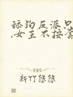 舔狗反派只想苟,女主不按套路出牌
