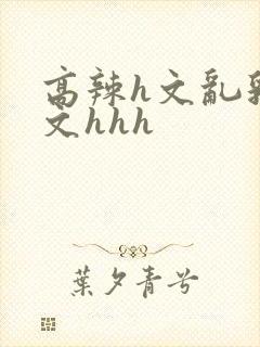 高辣h文乱乳h文hhh