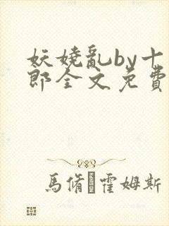 妖娆乱by十四郎全文免费阅读笔趣阁无