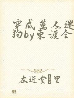 穿成万人迷都舔狗by东渡全文免费阅读