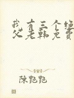 我有三个绝色师父老韩免费全文阅读全文