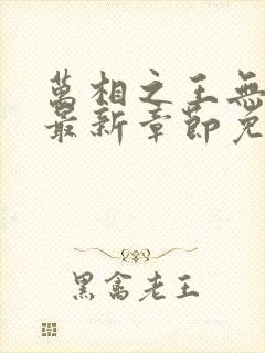 万相之王无弹窗最新章节免费阅读