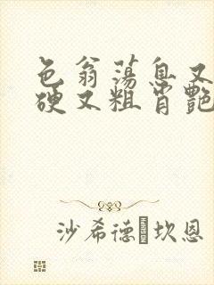 色翁荡息又大又硬又粗肖艳