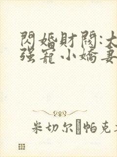 闪婚财阀:大叔强宠小娇妻完本